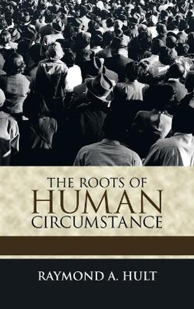 The Roots of Human Circumstance by Raymond A Hult 9781698705323