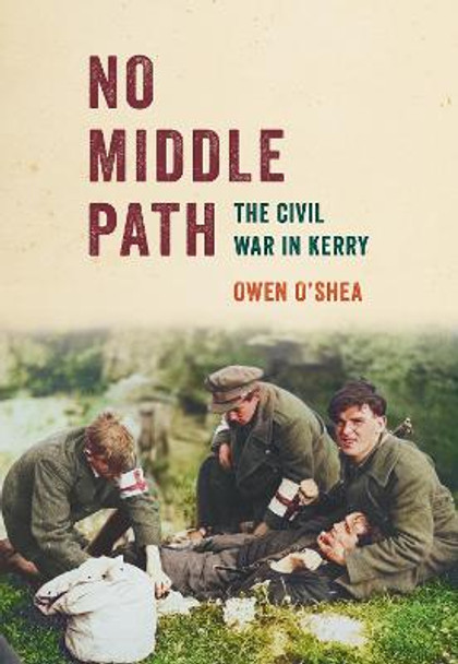 No Middle Path: The Civil War in Kerry by Owen O’Shea