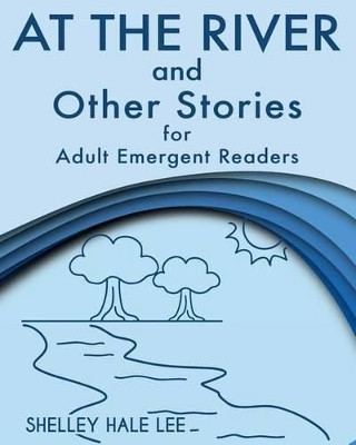 At the River and Other Stories for Adult Emergent Readers by Shelley Hale Lee 9781938757242