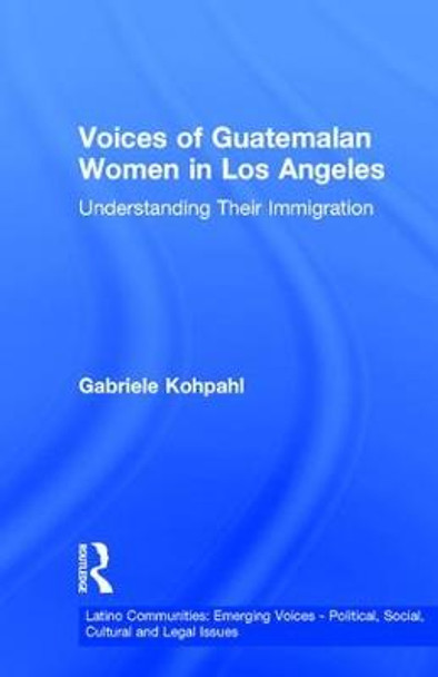 Voices of Guatemalan Women in Los Angeles: Understanding Their Immigration by Gabriele Kohpahl