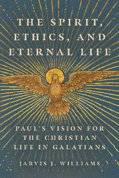 The Spirit, Ethics, and Eternal Life: Paul's Vision for the Christian Life in Galatians by Jarvis J. Williams