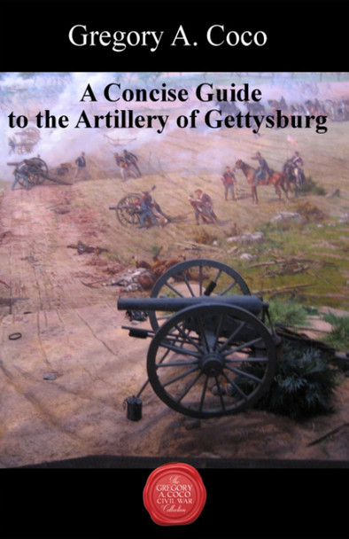 A Concise Guide to the Artillery at Gettysburg by Gregory Coco