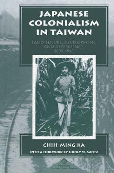 Japanese Colonialism In Taiwan: Land Tenure, Development, And Dependency, 1895-1945 by Chih-ming Ka