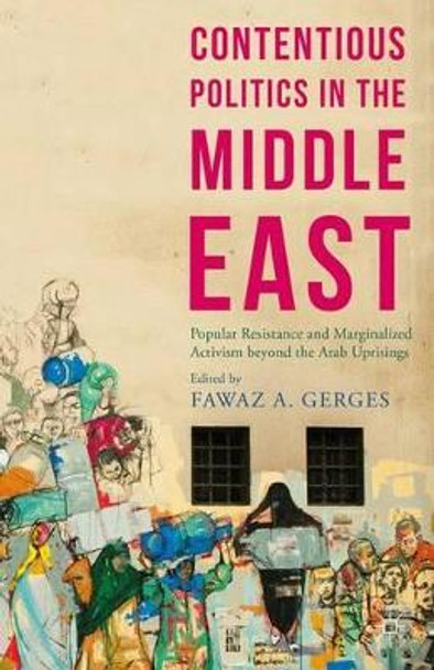 Contentious Politics in the Middle East: Popular Resistance and Marginalized Activism Beyond the Arab Uprisings: 2015 by Fawaz A. Gerges 9781137537201