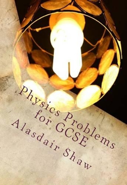 Physics Problems for GCSE by Alasdair Shaw 9781482791693