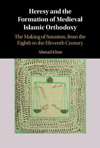 Heresy and the Formation of Medieval Islamic Orthodoxy: The Making of Sunnism, from the Eighth to the Eleventh Century by Ahmad Khan