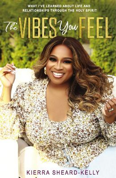 The Vibes You Feel: What I’ve Learned about Life and Relationships through the Holy Spirit by Kierra Sheard-Kelly
