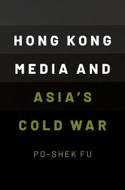 Hong Kong Media and Asia's Cold War by Po-Shek Fu