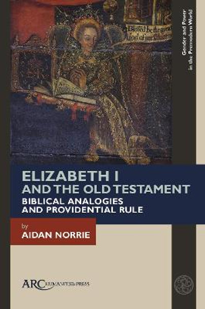 Elizabeth I and the Old Testament: Biblical Analogies and Providential Rule by Aidan Norrie