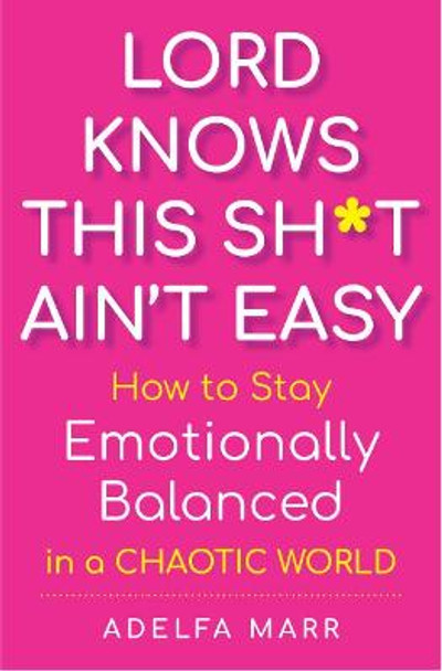 Lord Knows This Sh*t Ain't Easy: How to Stay Emotionally Balanced in a Chaotic World by Adelfa Marr