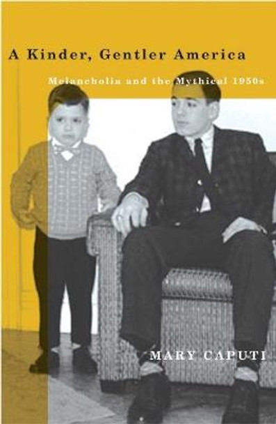 A Kinder, Gentler America: Melancholia and the Mythical 1950s by Mary Caputi