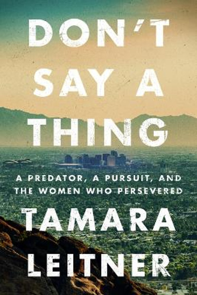 Don't Say a Thing: A Predator, a Pursuit, and the Women Who Persevered by Tamara Leitner