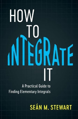 How to Integrate It: A Practical Guide to Finding Elementary Integrals by Sean M. Stewart 9781108408196