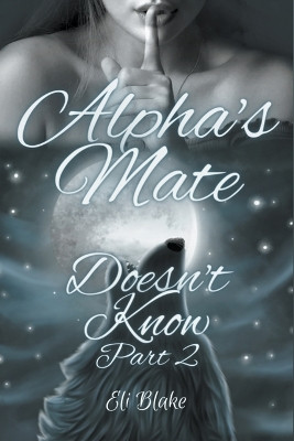 Alpha's Mate Doesn't Know: Part 2 by Eli Blake 9798223045182