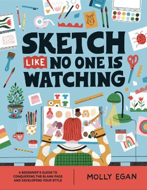 Sketch Like No One is Watching: A beginner's guide to conquering the blank page by Molly Egan