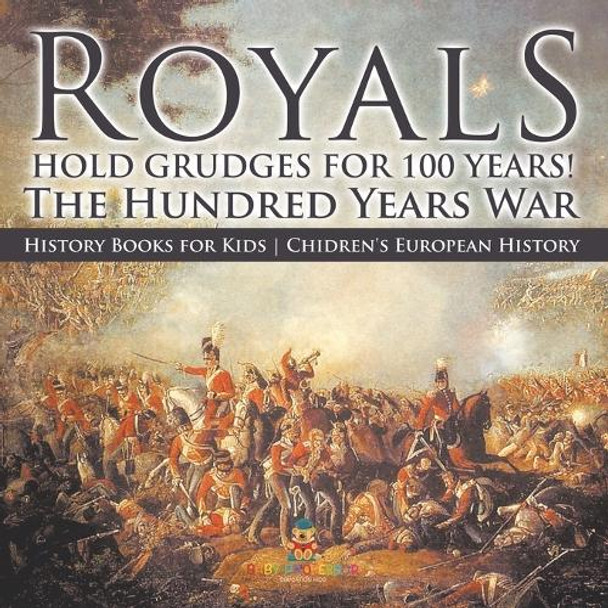 Royals Hold Grudges for 100 Years! The Hundred Years War - History Books for Kids Chidren's European History by Baby Professor 9798869433404