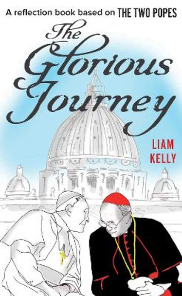 The Glorious Journey: A reflection book based on The Two Popes by Liam Kelly