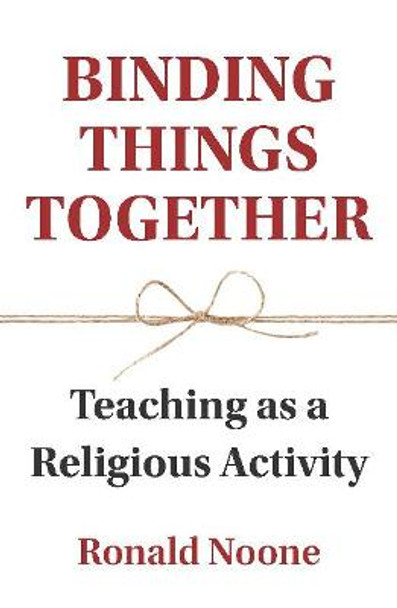 Binding Things Together: Teaching as a Religious Activity by Ronald Noone