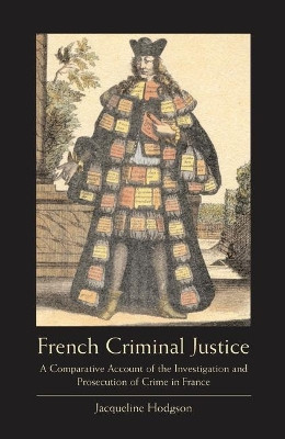 French Criminal Justice: A Comparative Account of the Investigation and Prosecution of Crime in France by Jacqueline Hodgson 9781841134291