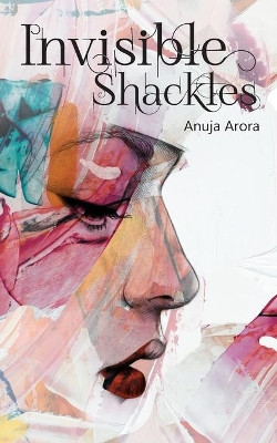 Invisible Shackles by Anuja Arora 9789352011469