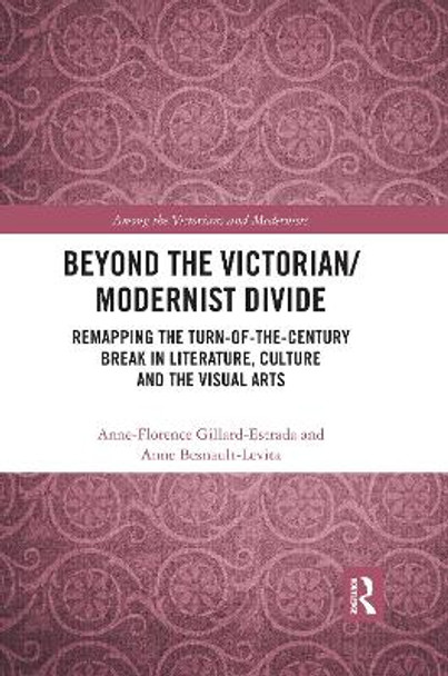 Beyond the Victorian/ Modernist Divide: Remapping the Turn-of-the-Century Break in Literature, Culture and the Visual Arts by Anne-Florence Gillard-Estrada