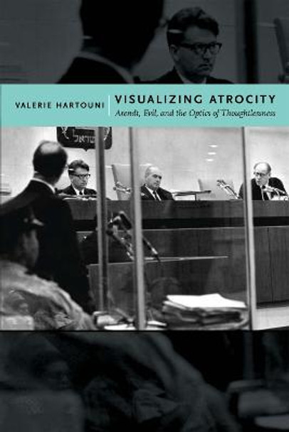 Visualizing Atrocity: Arendt, Evil, and the Optics of Thoughtlessness by Valerie Hartouni