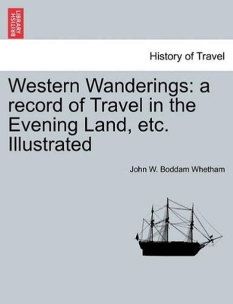 Western Wanderings: A Record of Travel in the Evening Land, Etc. Illustrated by John W Boddam Whetham 9781241417673