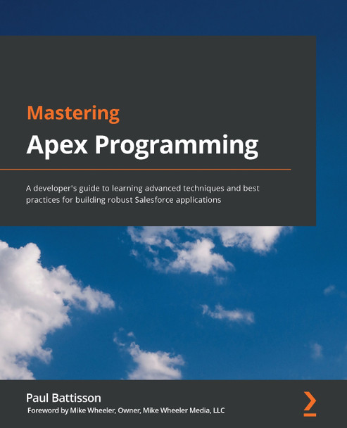 Mastering Apex Programming: A developer's guide to learning advanced techniques and best practices for building robust applications by Paul Battisson 9781800200920