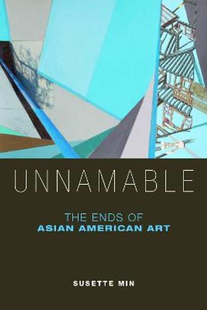 Unnamable: The Ends of Asian American Art by Susette Min