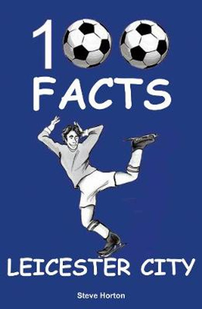 Leicester City - 100 Facts by Steve Horton