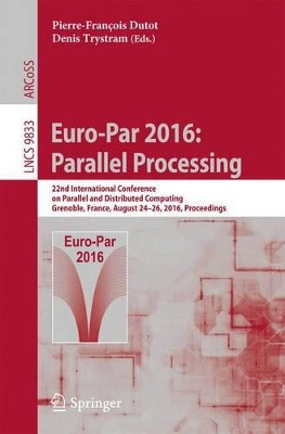 Euro-Par 2016: Parallel Processing: 22nd International Conference on Parallel and Distributed Computing, Grenoble, France, August 24-26, 2016, Proceedings by Denis Trystram 9783319436586