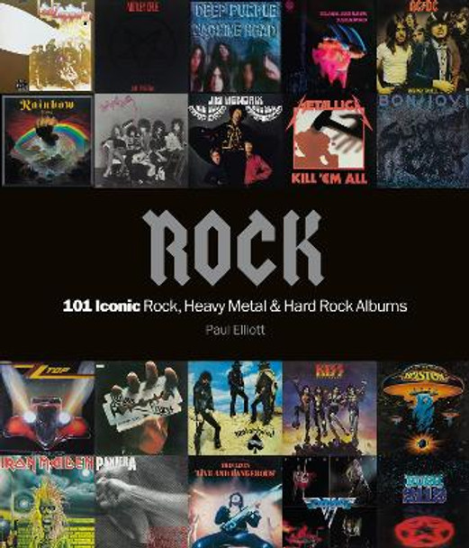 Rock: 101 Iconic Rock, Heavy Metal and Hard Rock Albums by Paul Elliott