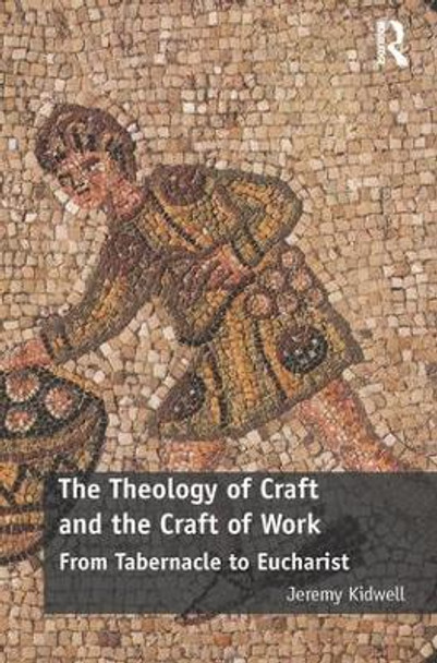 The Theology of Craft and the Craft of Work: From Tabernacle to Eucharist by Jeremy Kidwell
