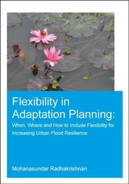 Flexibility in Adaptation Planning: When, Where and How to Include Flexibility for Increasing Urban Flood Resilience by Mohanasundar Radhakrishnan