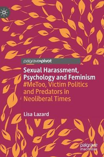 Sexual Harassment, Psychology and Feminism: #MeToo, Victim Politics and Predators in Neoliberal Times by Lisa Lazard