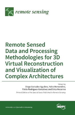 Remote Sensed Data and Processing Methodologies for 3D Virtual Reconstruction and Visualization of Complex Architectures by Diego Gonzalez-Aguilera 9783038422372