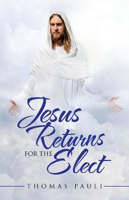 Jesus Returns for the Elect by Thomas Pauli 9781489734488