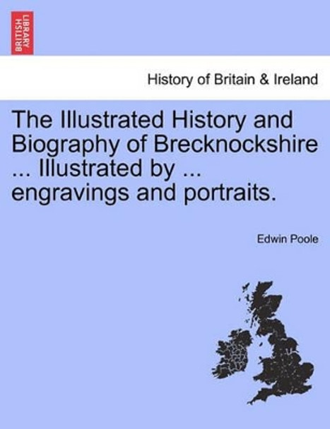 The Illustrated History and Biography of Brecknockshire ... Illustrated by ... Engravings and Portraits. by Edwin Poole 9781241336868