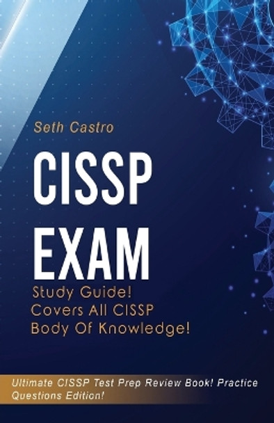 CISSP Exam Study Guide! Practice Questions Edition! Ultimate CISSP Test Prep Review Book! Covers All CISSP Body of Knowledge by Seth Castro 9781617044410