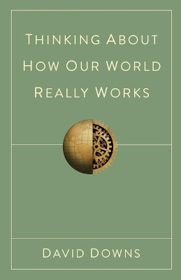 Thinking About How Our World Really Works by David Downs 9798986351513