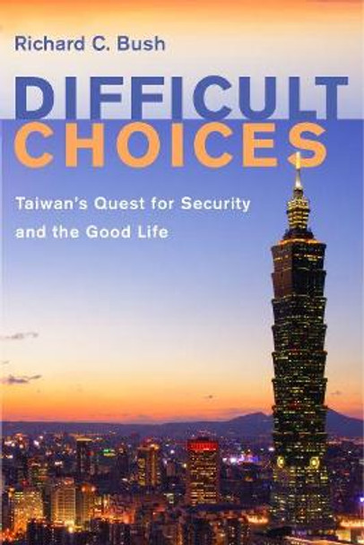 Difficult Choices: Taiwan's Quest for Security and the Good Life by Richard C. Bush