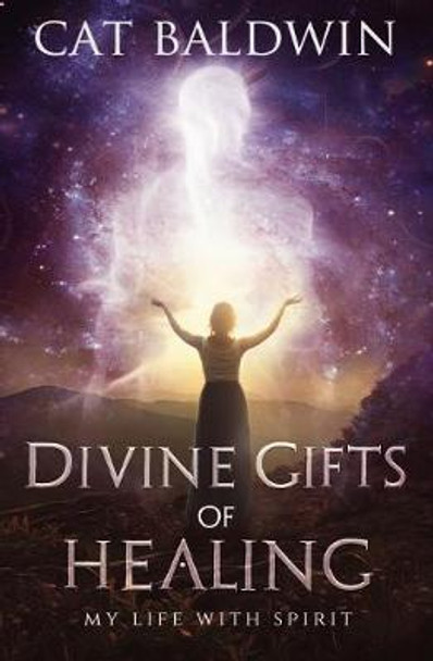 Divine Gifts of Healing: My Life with Spirit by Cat Baldwin