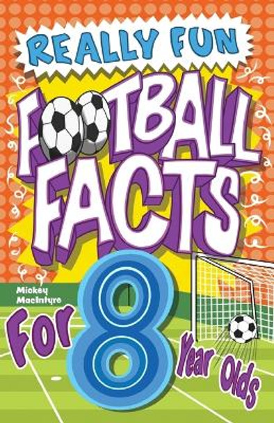 Really Fun Football Facts Book For 8 Year Olds: Illustrated Amazing Facts. The Ultimate Trivia Football Book For Kids by Mickey MacIntyre 9781913174255