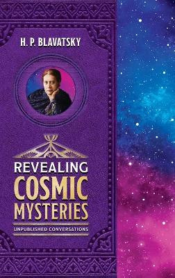 Revealing Cosmic Mysteries: Unpublished Conversations by H P Blavatsky 9781639940424
