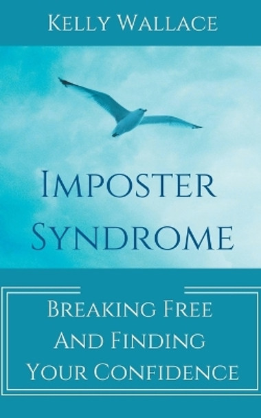Imposter Syndrome - Breaking Free and Finding Your Confidence by Kelly Wallace 9798223865391