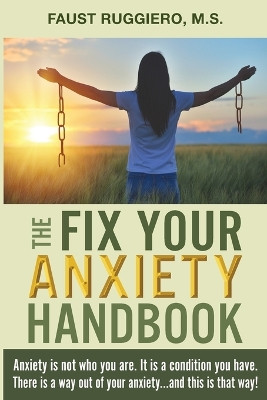 The Fix Your Anxiety Handbook: Anxiety is not who you are. It is a condition you have. There is a way out of your anxiety...and this is that way! by Faust Ruggiero 9781734383027