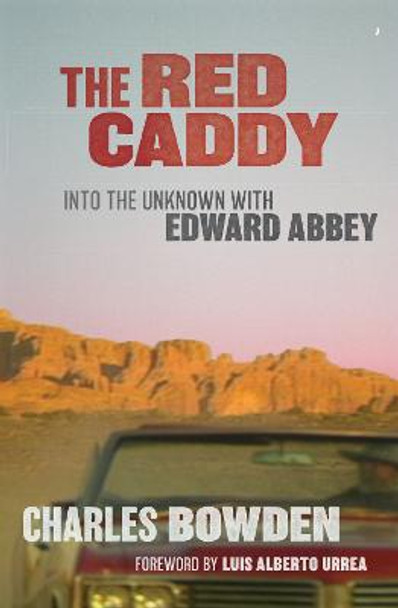 The Red Caddy: Into the Unknown with Edward Abbey by Charles Bowden