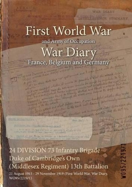 24 Division 73 Infantry Brigade Duke of Cambridge's Own (Middlesex Regiment) 13th Battalion: 21 August 1915 - 29 November 1919 (First World War, War Diary, Wo95/2219/1) by  9781474513173