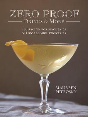Zero Proof Drinks and More: 100 Recipes for Mocktails and Low-Alcohol Cocktails by Maureen Petrosky