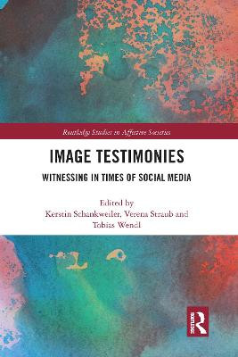 Image Testimonies: Witnessing in Times of Social Media by Kerstin Schankweiler